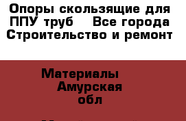Опоры скользящие для ППУ труб. - Все города Строительство и ремонт » Материалы   . Амурская обл.,Михайловский р-н